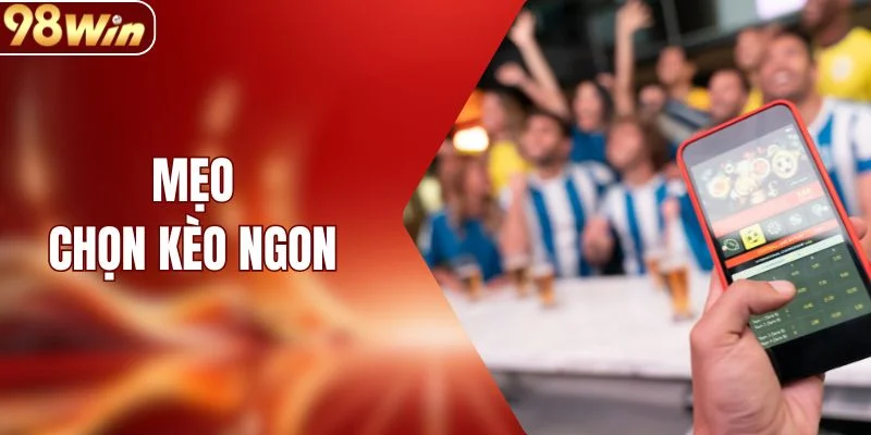 Mẹo Chọn Kèo Ngon Giúp Nâng Cao Tỷ Lệ Thắng Tại 98WIN