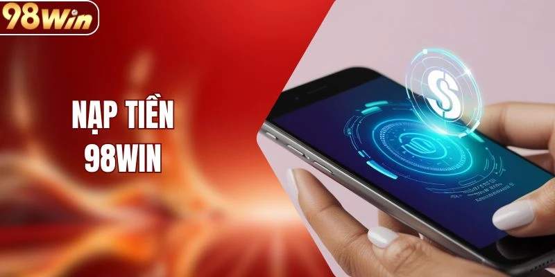 Nạp Tiền 98WIN - Đa Dạng Cách Thức Thực Hiện Giao Dịch